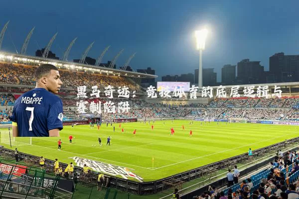 黑马奇迹:竞技体育的底层逻辑与赛制陷阱
