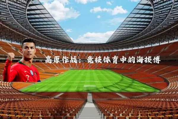 高原作战:竞技体育中的海拔博弈
