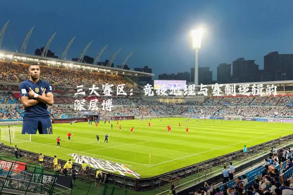 三大赛区:竞技地理与赛制逻辑的深层博弈