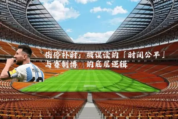 伤停补时：被误读的「时间公平」与赛制博弈的底层逻辑