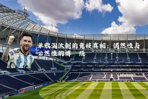 单败淘汰制的竞技真相:偶然性与必然性的博弈场