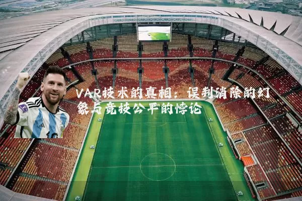 VAR技术的真相:误判消除的幻象与竞技公平的悖论