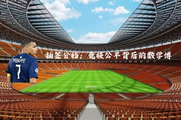 抽签分档:竞技公平背后的数学博弈