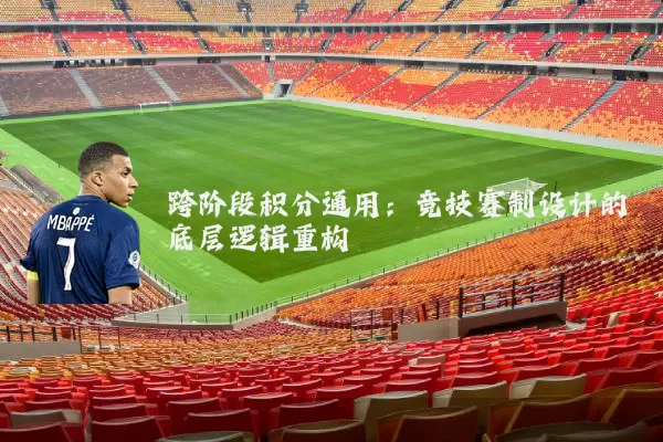 跨阶段积分通用:竞技赛制设计的底层逻辑重构