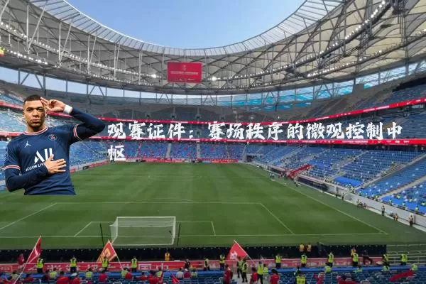 观赛证件:赛场秩序的微观控制中枢