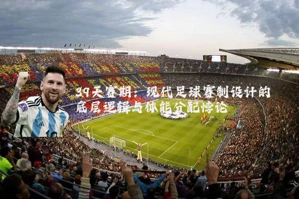 39天赛期：现代足球赛制设计的底层逻辑与体能分配悖论