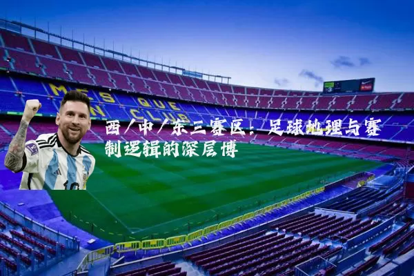 西/中/东三赛区：足球地理与赛制逻辑的深层博弈