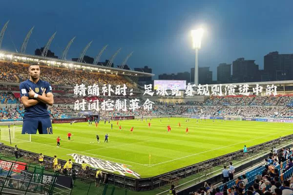精确补时:足球竞赛规则演进中的时间控制革命