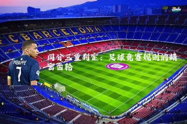 同分三重判定:足球竞赛规则的精密齿轮